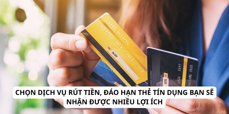 Chọn dịch vụ rút tiền, đáo hạn thẻ tín dụng bạn sẽ nhận được nhiều lợi ích