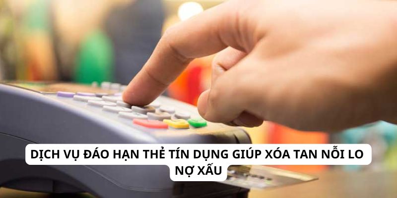 Dịch vụ đáo hạn thẻ tín dụng giúp xóa tan nỗi lo nợ xấu